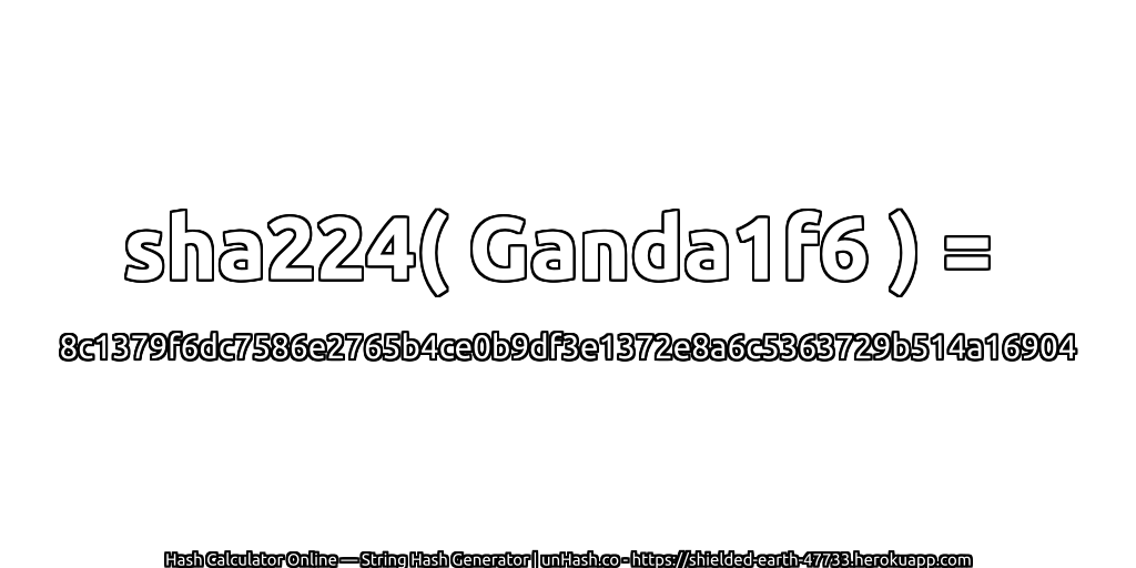 sha224( Ganda1f6 ) = 8c1379f6dc7586e2765b4ce0b9df3e1372e8a6c5363729b514a16904 | unHash.co