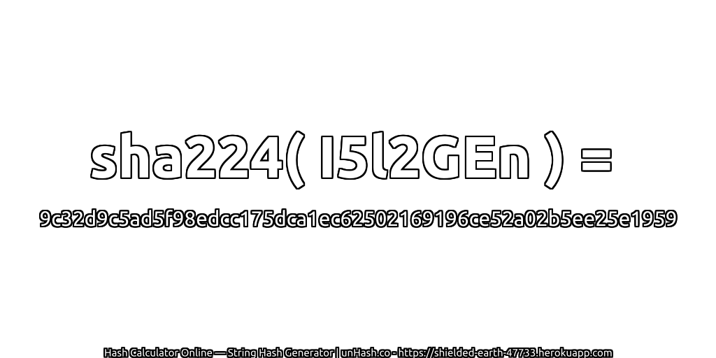 sha224( I5l2GEn ) = 9c32d9c5ad5f98edcc175dca1ec62502169196ce52a02b5ee25e1959 | unHash.co