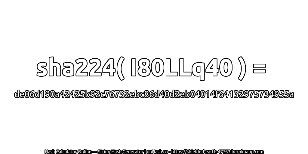 sha224( I80LLq40 ) = de06d190a42425b92c76732ebc86d40d2eb04014f64132975734955a | unHash.co