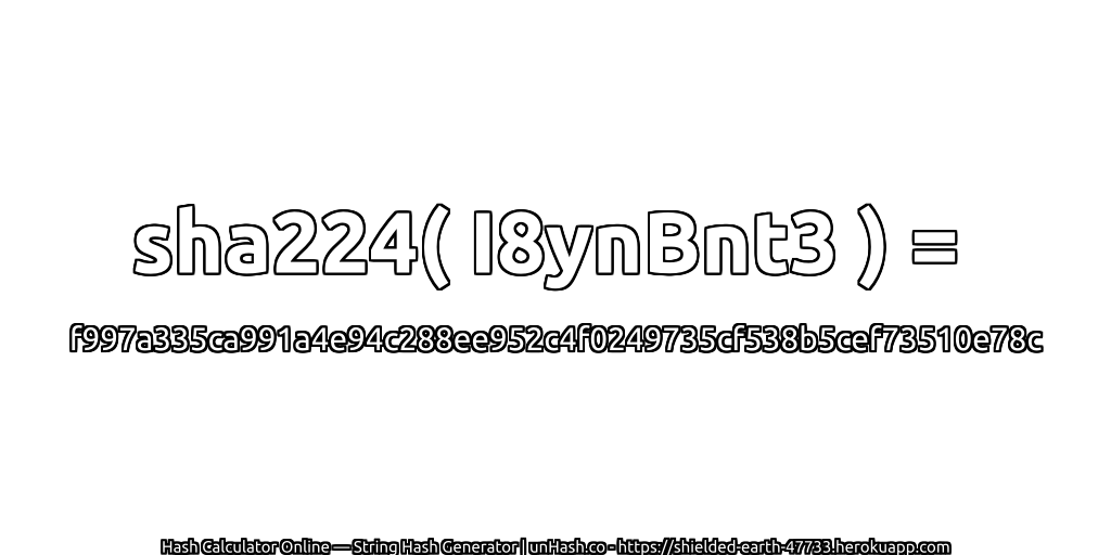 sha224( I8ynBnt3 ) = f997a335ca991a4e94c288ee952c4f0249735cf538b5cef73510e78c | unHash.co