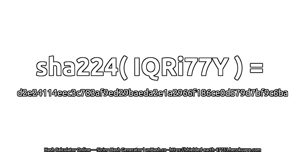 sha224( IQRi77Y ) = d2e24114eec3c783af9ed29baeda2e1a2966f186ce0d579d7bf9c6ba | unHash.co