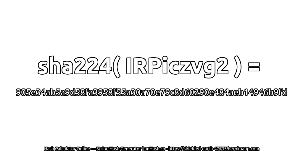 sha224( IRPiczvg2 ) = 905e34ab5a9d58fa3958f55a30a70e79c8d60290e484aeb14946b9fd | unHash.co
