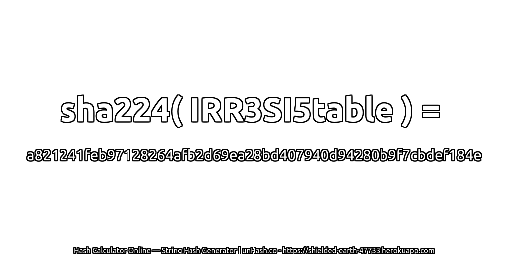 sha224( IRR3SI5table ) = a821241feb97128264afb2d69ea28bd407940d94280b9f7cbdef184e | unHash.co