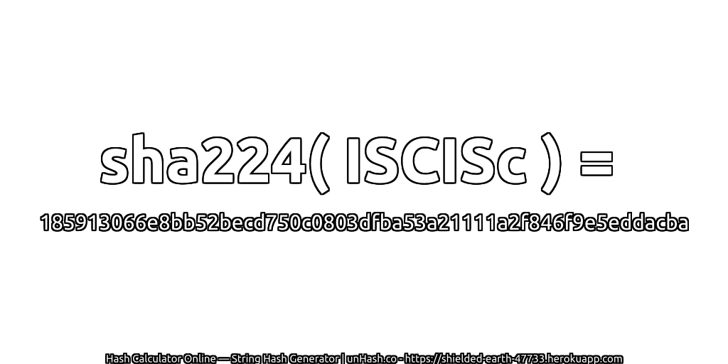 sha224( ISCISc ) = 185913066e8bb52becd750c0803dfba53a21111a2f846f9e5eddacba | unHash.co