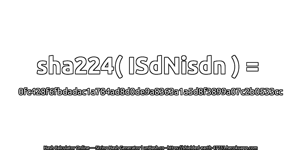 sha224( ISdNisdn ) = 0fc428f6fbdadac1a784ad8d0de9a8363a1a5d8f3899a07c2b0533cc | unHash.co