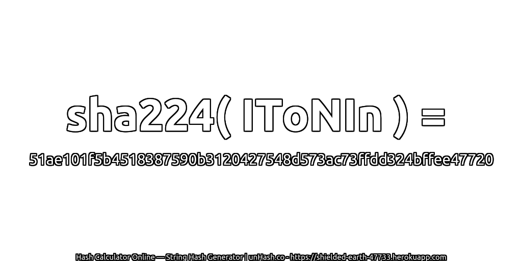 sha224( IToNIn ) = 51ae101f5b4518387590b3120427548d573ac73ffdd324bffee47720 | unHash.co