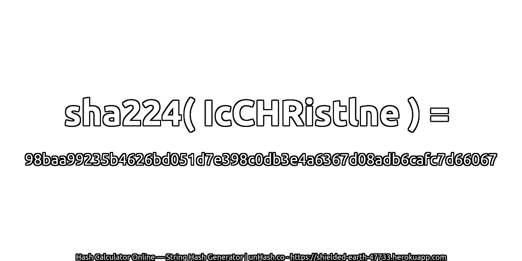 sha224( IcCHRistlne ) = 98baa99235b4626bd051d7e398c0db3e4a6367d08adb6cafc7d66067 | unHash.co