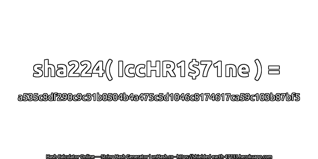 sha224( IccHR1$71ne ) = a535c8df290c9c31b0504b4a475c5d1046c8174617ca59c103b87bf5 | unHash.co