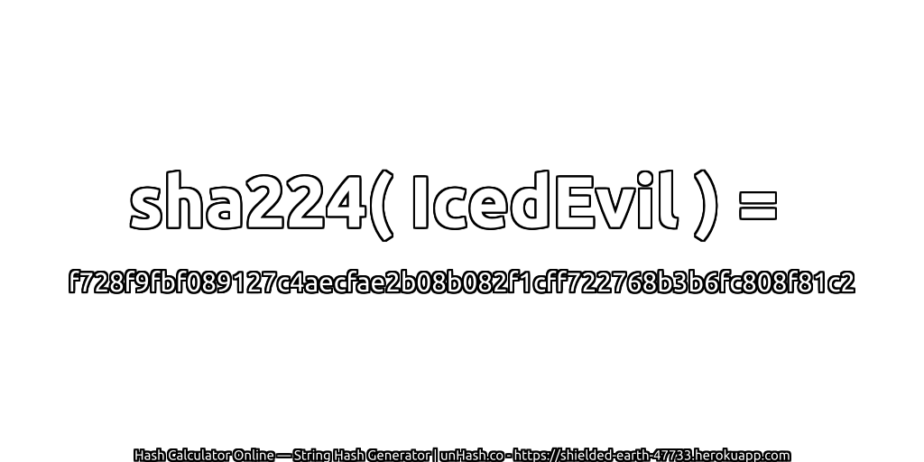 sha224( IcedEvil ) = f728f9fbf089127c4aecfae2b08b082f1cff722768b3b6fc808f81c2 | unHash.co