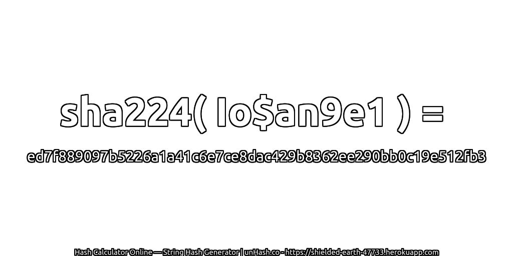 sha224( Io$an9e1 ) = ed7f889097b5226a1a41c6e7ce8dac429b8362ee290bb0c19e512fb3 | unHash.co