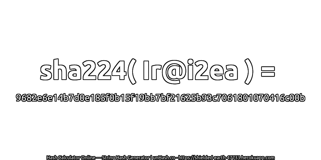sha224( Ir@i2ea ) = 9682e6e14b7d0e185f0b15f19bb7bf21625b93c7061801070416c00b | unHash.co
