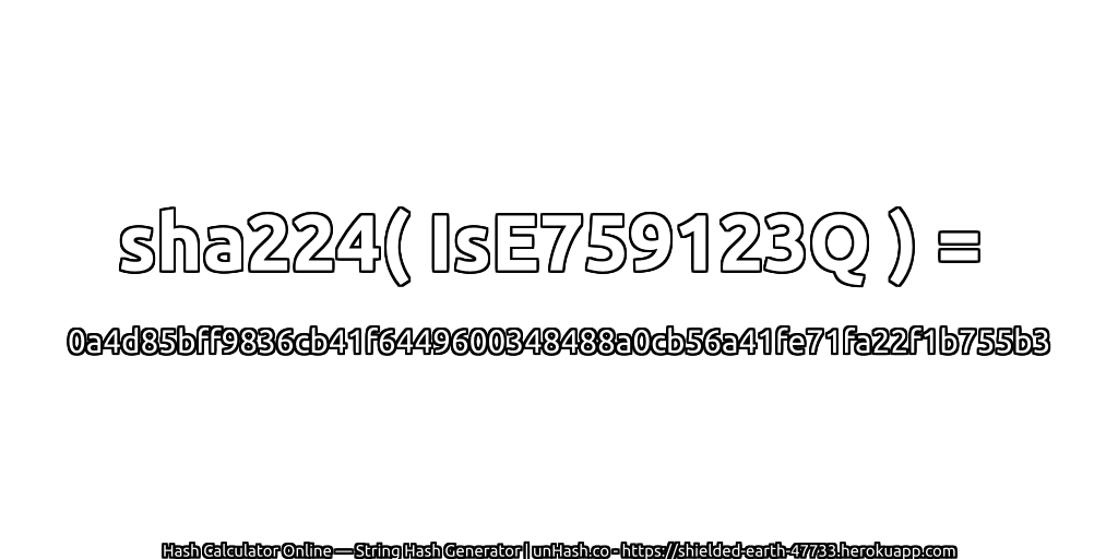 sha224( IsE759123Q ) = 0a4d85bff9836cb41f6449600348488a0cb56a41fe71fa22f1b755b3 | unHash.co
