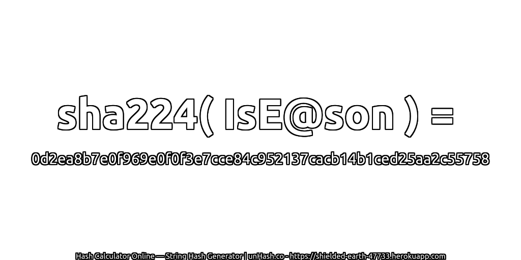 sha224( IsE@son ) = 0d2ea8b7e0f969e0f0f3e7cce84c952137cacb14b1ced25aa2c55758 | unHash.co
