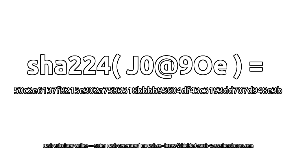 sha224( J0@9Oe ) = 50c2e6137f8215e302a7583318bbbb95604df43c3193dd707d948e3b | unHash.co