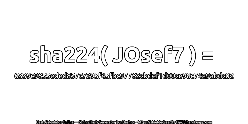 sha224( JOsef7 ) = 6339c9655eded857c7295f45fbc97762cbdef1d00ce98c74a9abdc02 | unHash.co