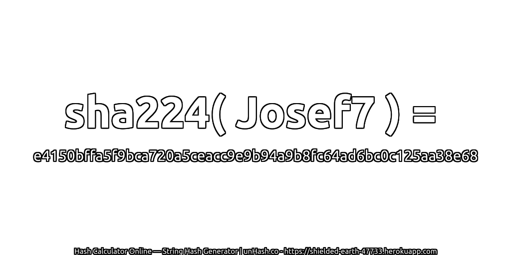 sha224( Josef7 ) = e4150bffa5f9bca720a5ceacc9e9b94a9b8fc64ad6bc0c125aa38e68 | unHash.co