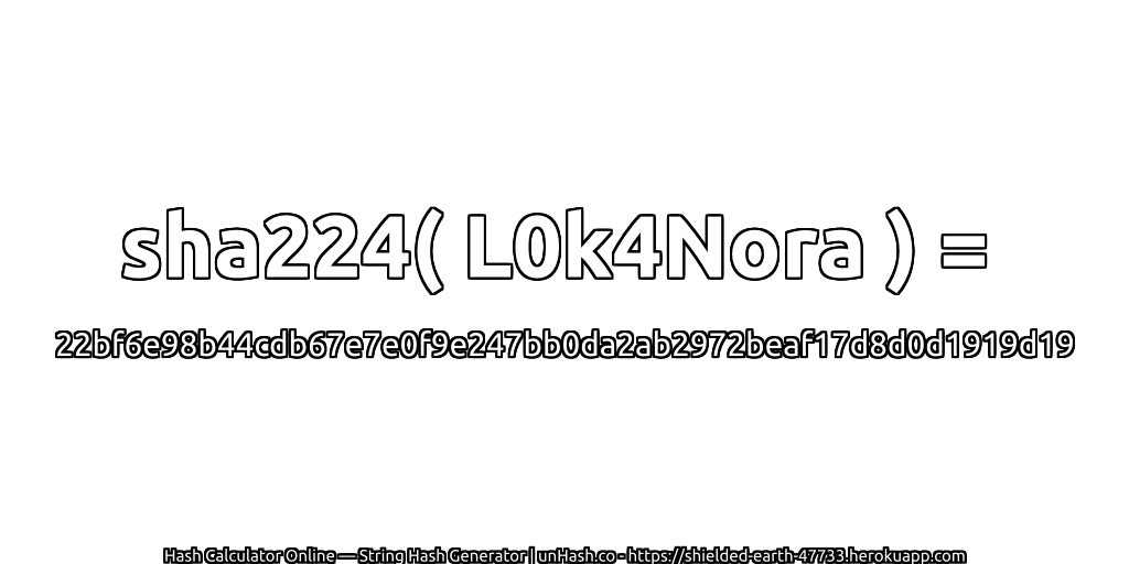 sha224( L0k4Nora ) = 22bf6e98b44cdb67e7e0f9e247bb0da2ab2972beaf17d8d0d1919d19 | unHash.co