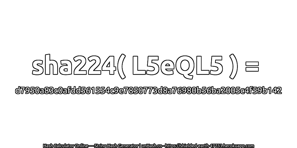 sha224( L5eQL5 ) = d7950a83c0afdd561554c9e7850773d8a76980b56ba2005c4f59b142 | unHash.co