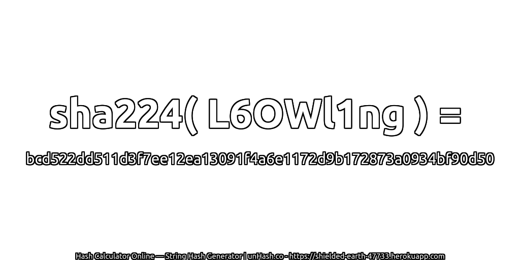 sha224( L6OWl1ng ) = bcd522dd511d3f7ee12ea13091f4a6e1172d9b172873a0934bf90d50 | unHash.co