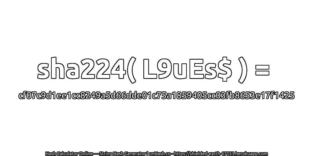 sha224( L9uEs$ ) = cf07c9d1ee1cc8249a5d66dde01c75a1859405cc03fb8653e17f1425 | unHash.co