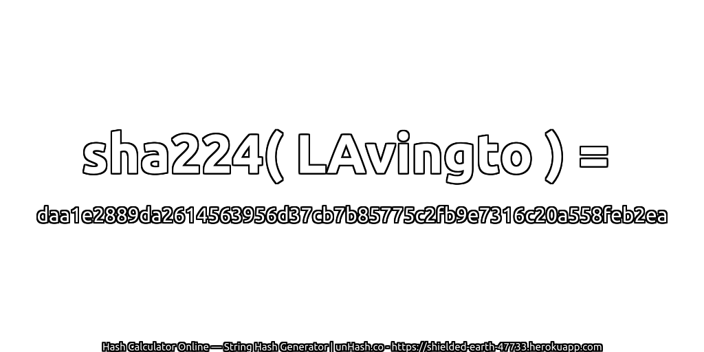 sha224( LAvingto ) = daa1e2889da2614563956d37cb7b85775c2fb9e7316c20a558feb2ea | unHash.co