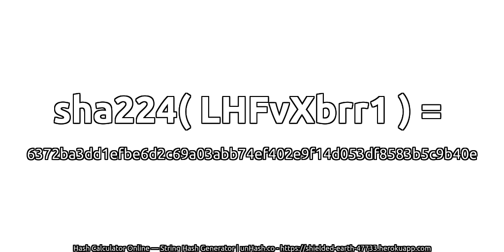 sha224( LHFvXbrr1 ) = 6372ba3dd1efbe6d2c69a03abb74ef402e9f14d053df8583b5c9b40e | unHash.co