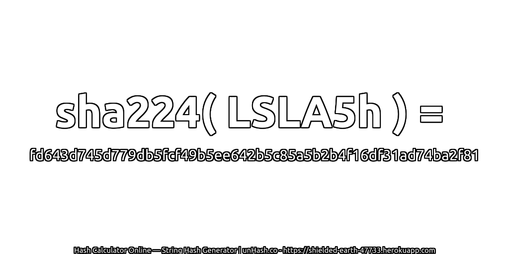 sha224( LSLA5h ) = fd643d745d779db5fcf49b5ee642b5c85a5b2b4f16df31ad74ba2f81 | unHash.co