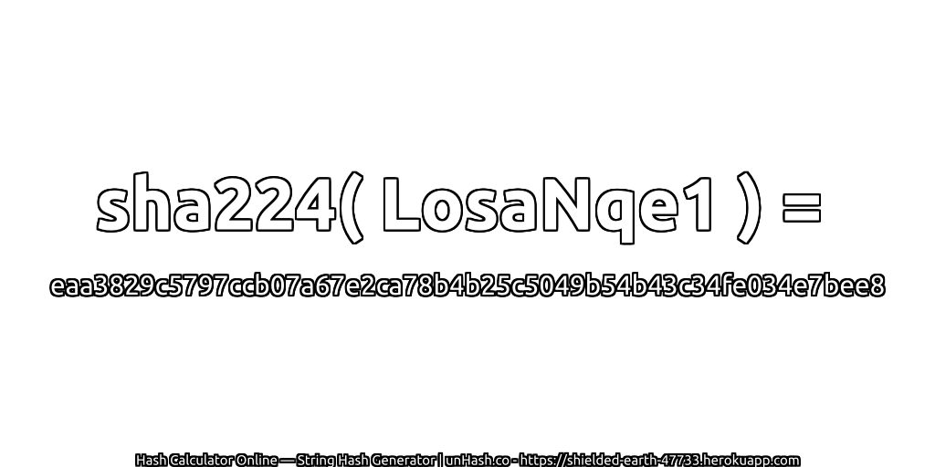 sha224( LosaNqe1 ) = eaa3829c5797ccb07a67e2ca78b4b25c5049b54b43c34fe034e7bee8 | unHash.co