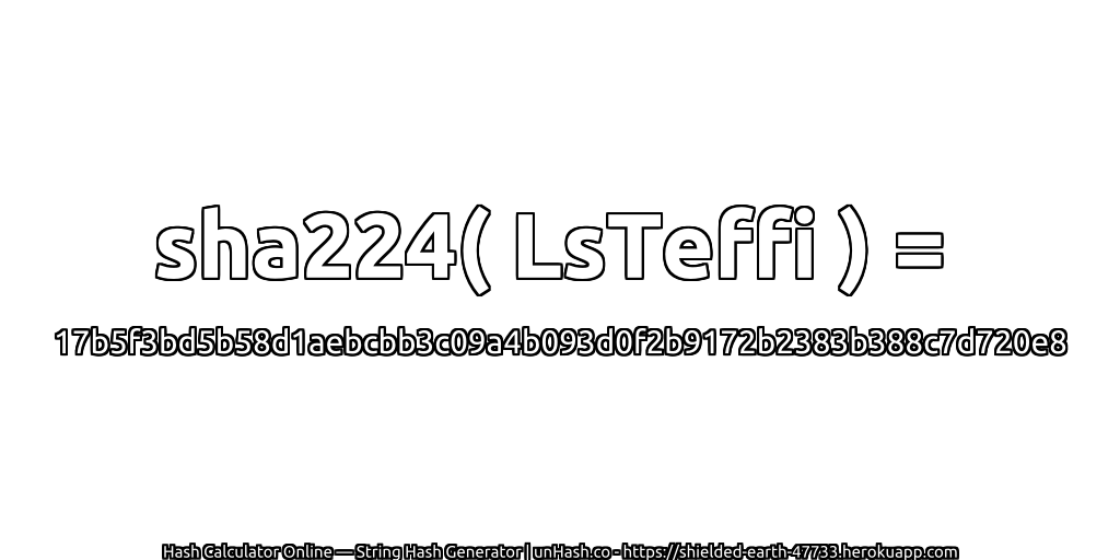 sha224( LsTeffi ) = 17b5f3bd5b58d1aebcbb3c09a4b093d0f2b9172b2383b388c7d720e8 | unHash.co
