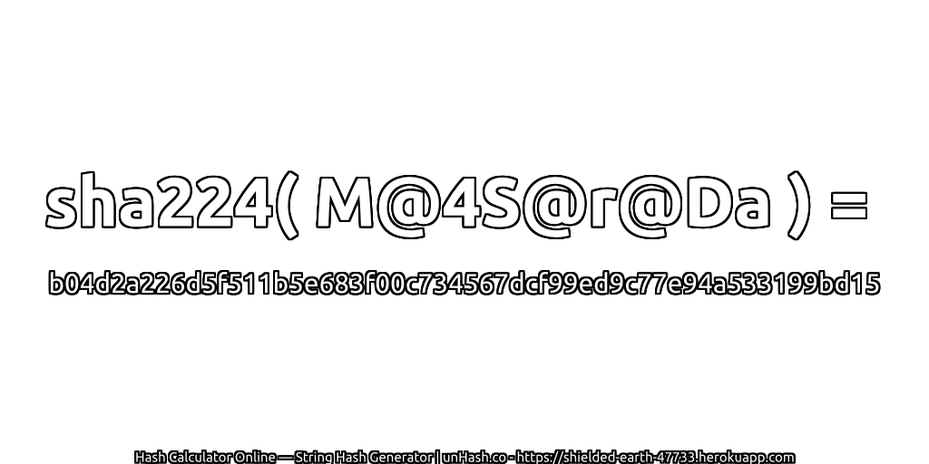 sha224( M@4S@r@Da ) = b04d2a226d5f511b5e683f00c734567dcf99ed9c77e94a533199bd15 | unHash.co