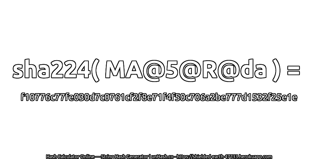 sha224( MA@5@R@da ) = f10776c77fe030d7c0761cf2f8e71f4f50c706a2be777d1532f25e1e | unHash.co