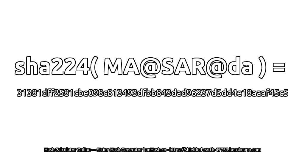 sha224( MA@SAR@da ) = 31381dff2581cbe098c813493dfbb843dad96237d5dd4e18aaaf45c5 | unHash.co