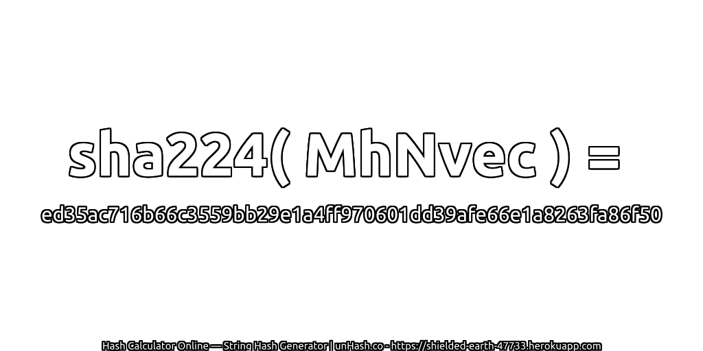sha224( MhNvec ) = ed35ac716b66c3559bb29e1a4ff970601dd39afe66e1a8263fa86f50 | unHash.co