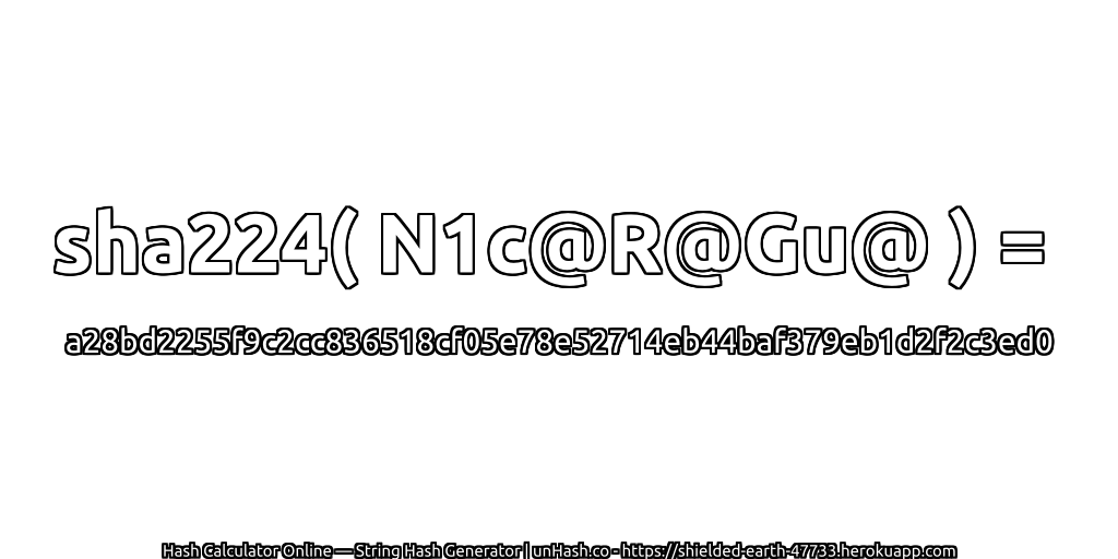 sha224( N1c@R@Gu@ ) = a28bd2255f9c2cc836518cf05e78e52714eb44baf379eb1d2f2c3ed0 | unHash.co