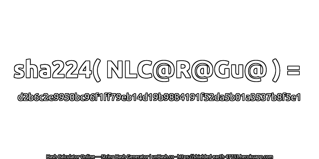 sha224( NLC@R@Gu@ ) = d2b6c2e9950bc96f1ff79eb14d19b9884191f52da5b01a3537b8f5e1 | unHash.co