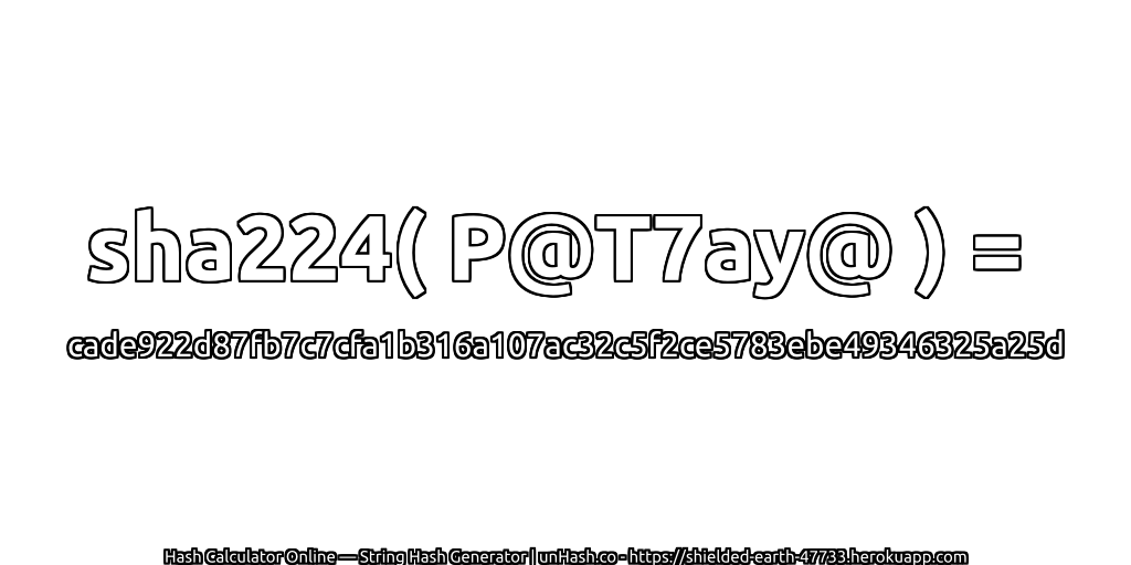 sha224( P@T7ay@ ) = cade922d87fb7c7cfa1b316a107ac32c5f2ce5783ebe49346325a25d | unHash.co
