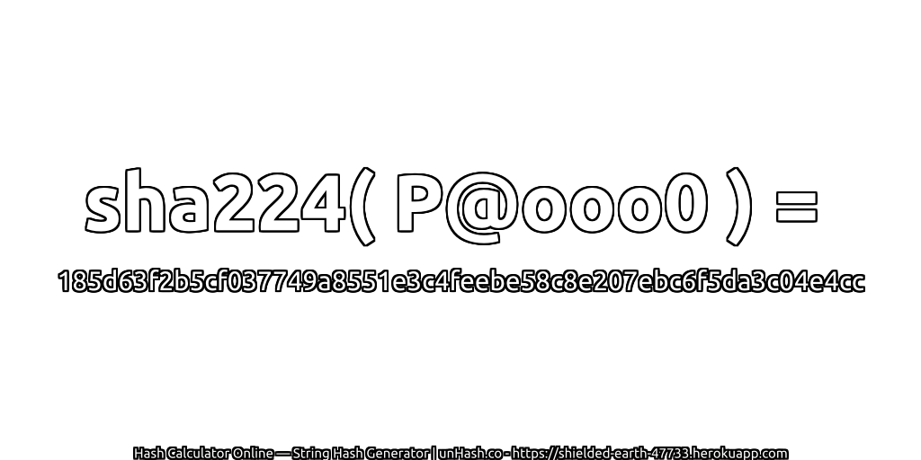 sha224( P@ooo0 ) = 185d63f2b5cf037749a8551e3c4feebe58c8e207ebc6f5da3c04e4cc | unHash.co