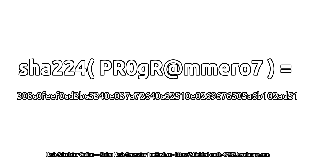 sha224( PR0gR@mmero7 ) = 308c0feef0cd3bc5340e037a72640c62510e0269676505a6b102ad51 | unHash.co