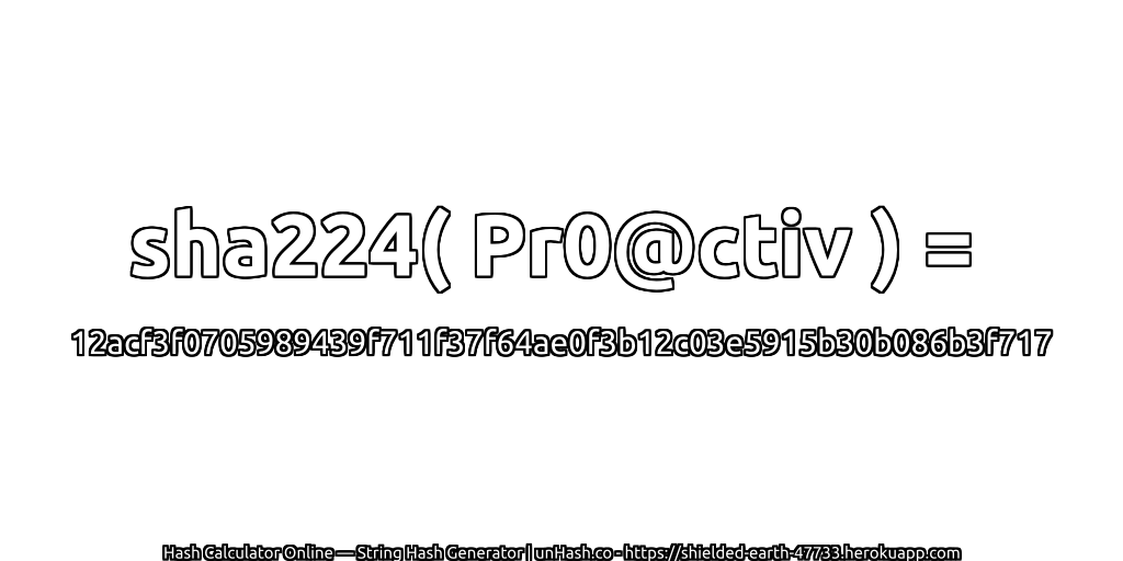 sha224( Pr0@ctiv ) = 12acf3f0705989439f711f37f64ae0f3b12c03e5915b30b086b3f717 | unHash.co