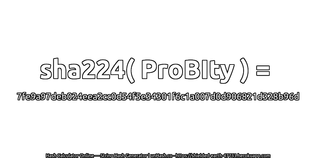 sha224( ProBIty ) = 7fe9a97deb024eea2cc0d54f5e34301f6c1a007d0d906821d328b96d | unHash.co