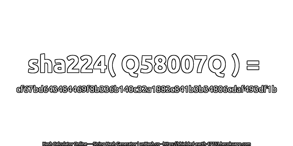 sha224( Q58007Q ) = cf67bd643484469f8b336b140c32a1882c841b3b34806cdaf493df1b | unHash.co
