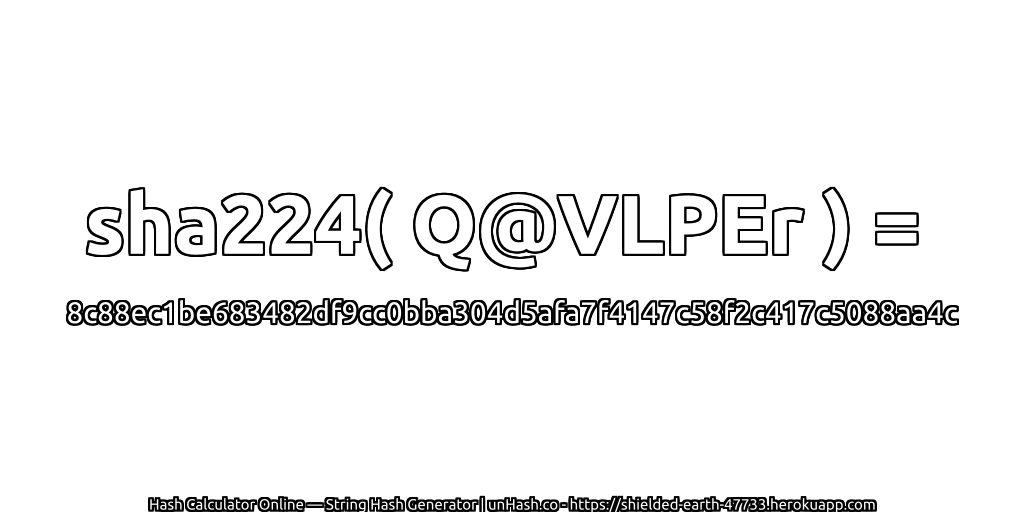 sha224( Q@VLPEr ) = 8c88ec1be683482df9cc0bba304d5afa7f4147c58f2c417c5088aa4c | unHash.co
