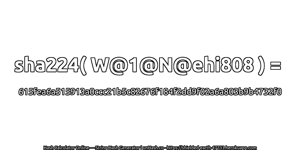 sha224( W@1@N@ehi808 ) = 615fea6a515913a0ccc21b5c82676f184f2dd9f02a6a803b9b4732f0 | unHash.co