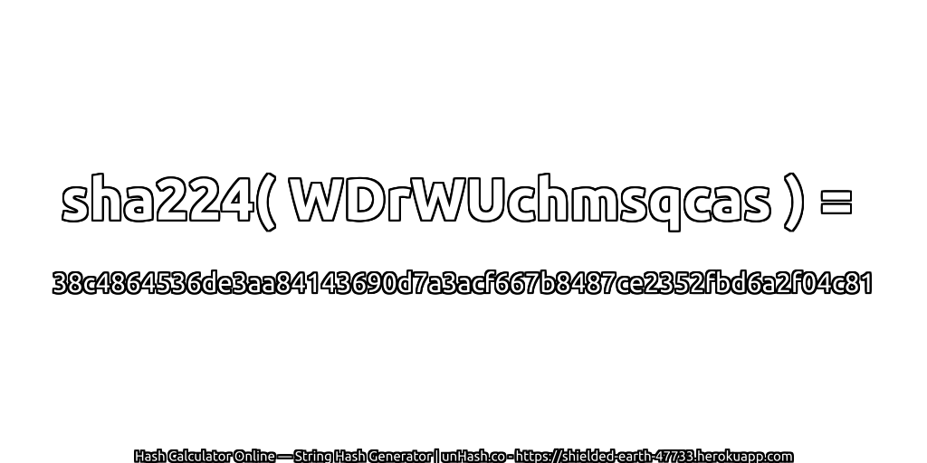 sha224( WDrWUchmsqcas ) = 38c4864536de3aa84143690d7a3acf667b8487ce2352fbd6a2f04c81 | unHash.co