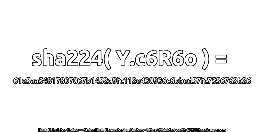 sha224( Y.c6R6o ) = 61e5aa54817807067b1452d9fc112e430936c6bbed57fc7556763b26 | unHash.co