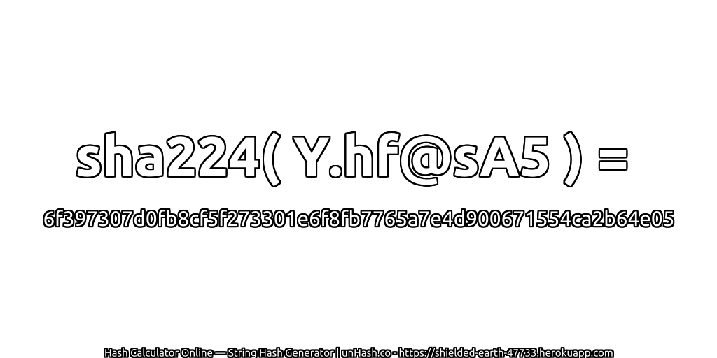 sha224( Y.hf@sA5 ) = 6f397307d0fb8cf5f273301e6f8fb7765a7e4d900671554ca2b64e05 | unHash.co