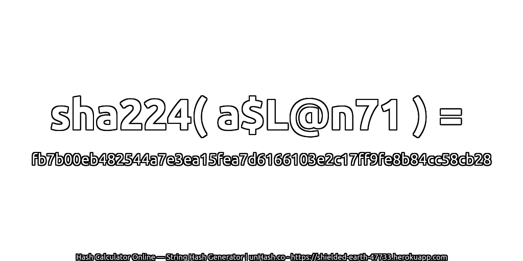 sha224( a$L@n71 ) = fb7b00eb482544a7e3ea15fea7d6166103e2c17ff9fe8b84cc58cb28 | unHash.co