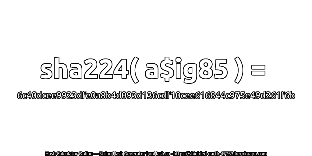 sha224( a$ig85 ) = 6c40dcee9923dfe0a8b4d093d136cdf10cee616844c975e49d261f6b | unHash.co