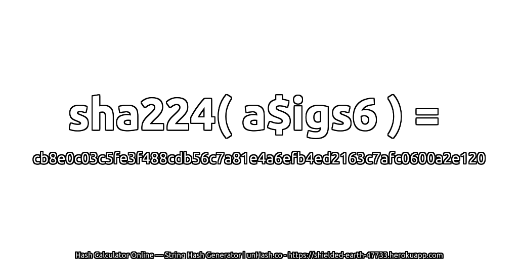 sha224( a$igs6 ) = cb8e0c03c5fe3f488cdb56c7a81e4a6efb4ed2163c7afc0600a2e120 | unHash.co