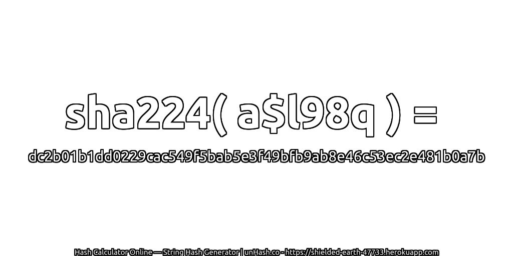 sha224( a$l98q ) = dc2b01b1dd0229cac549f5bab5e3f49bfb9ab8e46c53ec2e481b0a7b | unHash.co